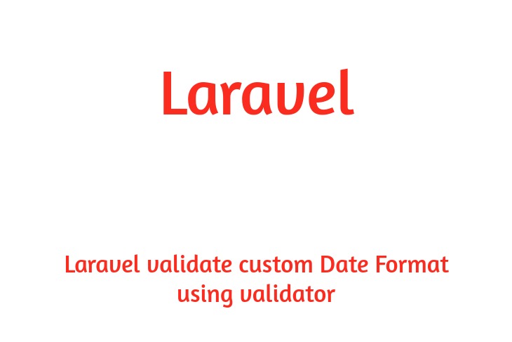 Validate custom Date Format using Laravel validator