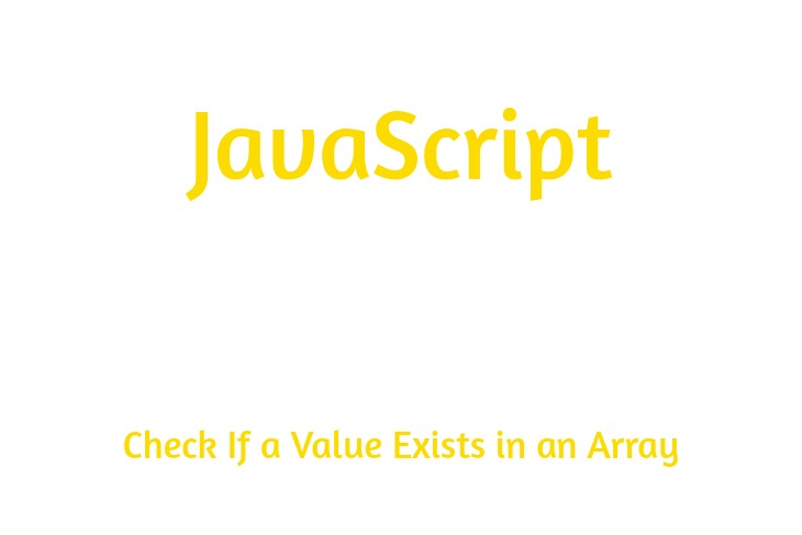 JavaScript How to Check If a Value Exists in an Array or Not?