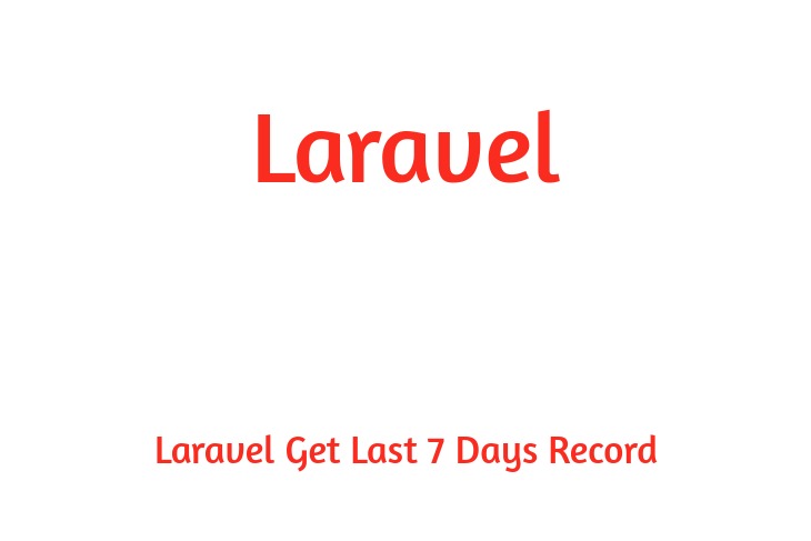 Laravel Get Last 7 Days Record