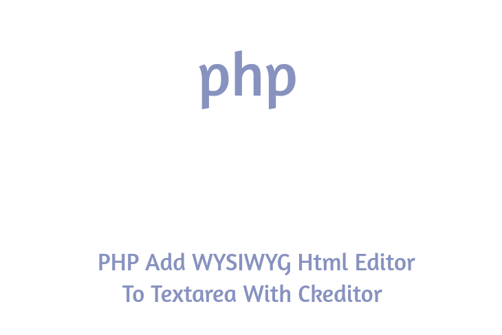 PHP Add WYSIWYG Html Editor To Textarea With Ckeditor